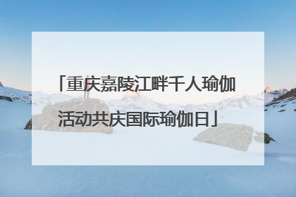 重庆嘉陵江畔千人瑜伽活动共庆国际瑜伽日